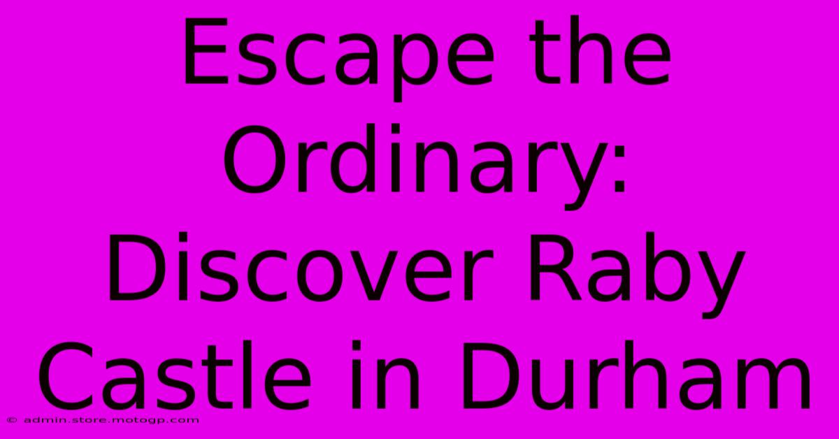 Escape The Ordinary: Discover Raby Castle In Durham