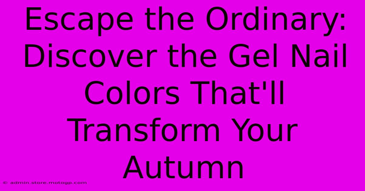 Escape The Ordinary: Discover The Gel Nail Colors That'll Transform Your Autumn