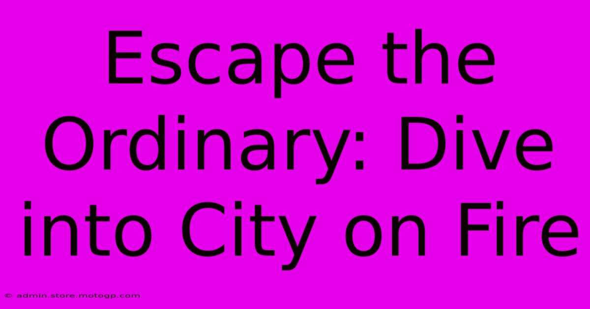 Escape The Ordinary: Dive Into City On Fire