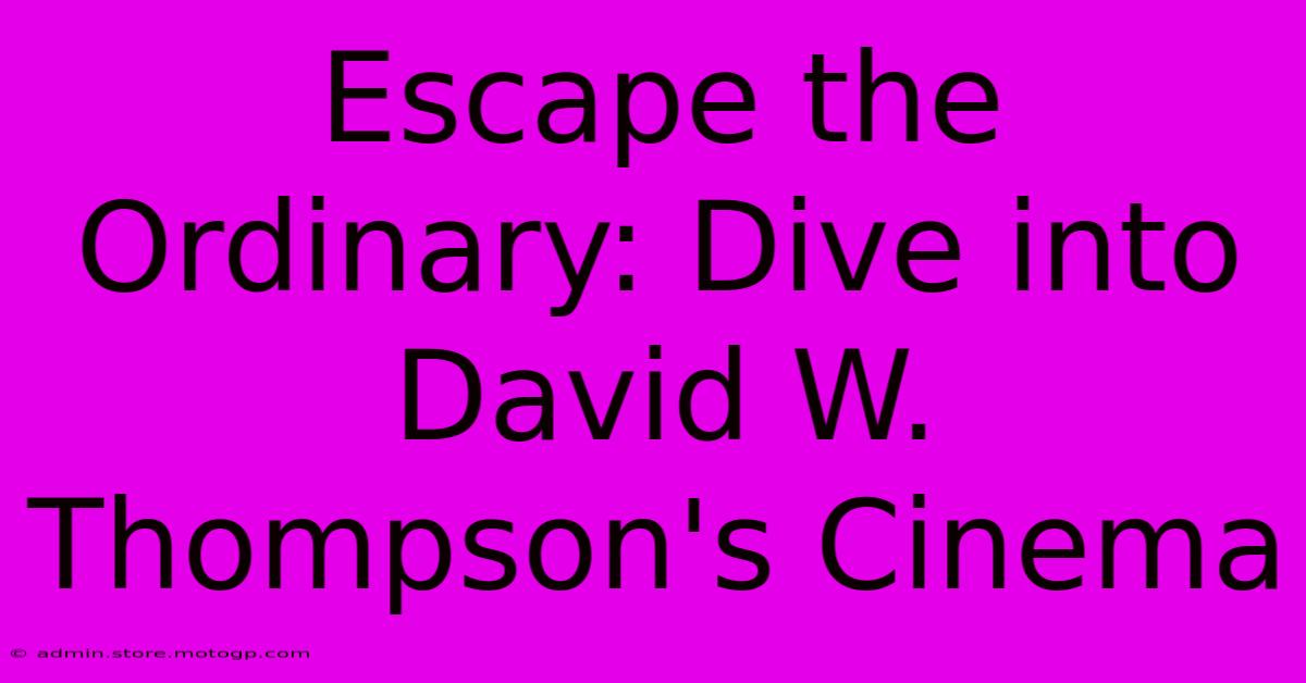 Escape The Ordinary: Dive Into David W. Thompson's Cinema