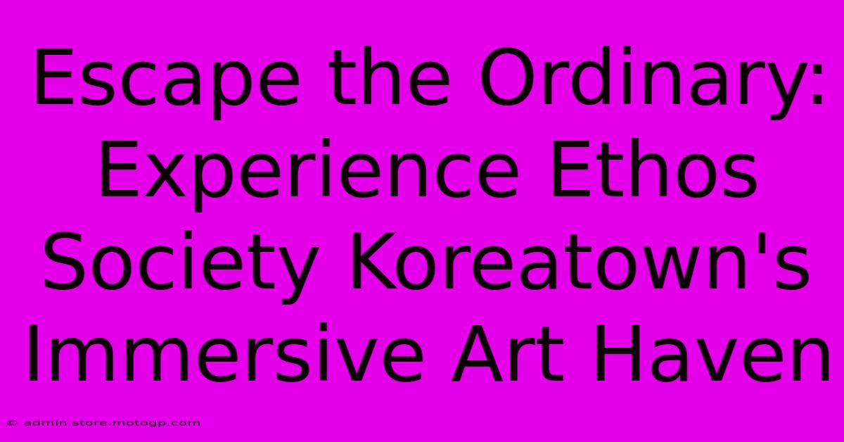 Escape The Ordinary: Experience Ethos Society Koreatown's Immersive Art Haven