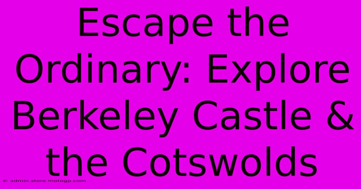 Escape The Ordinary: Explore Berkeley Castle & The Cotswolds