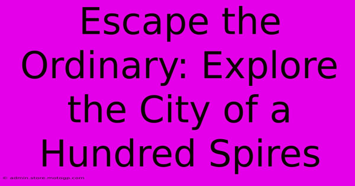 Escape The Ordinary: Explore The City Of A Hundred Spires