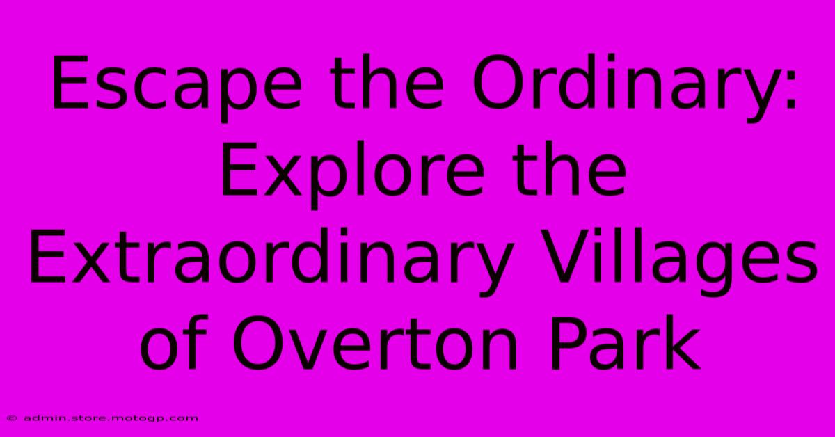 Escape The Ordinary: Explore The Extraordinary Villages Of Overton Park