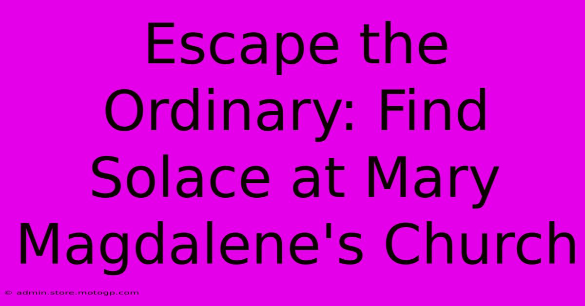 Escape The Ordinary: Find Solace At Mary Magdalene's Church