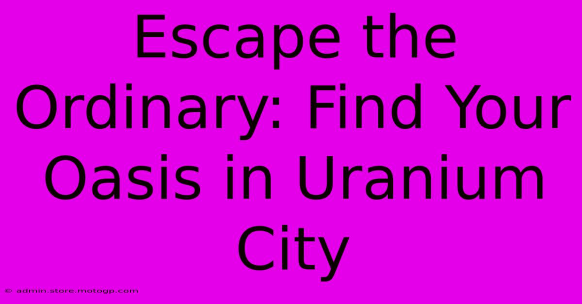 Escape The Ordinary: Find Your Oasis In Uranium City