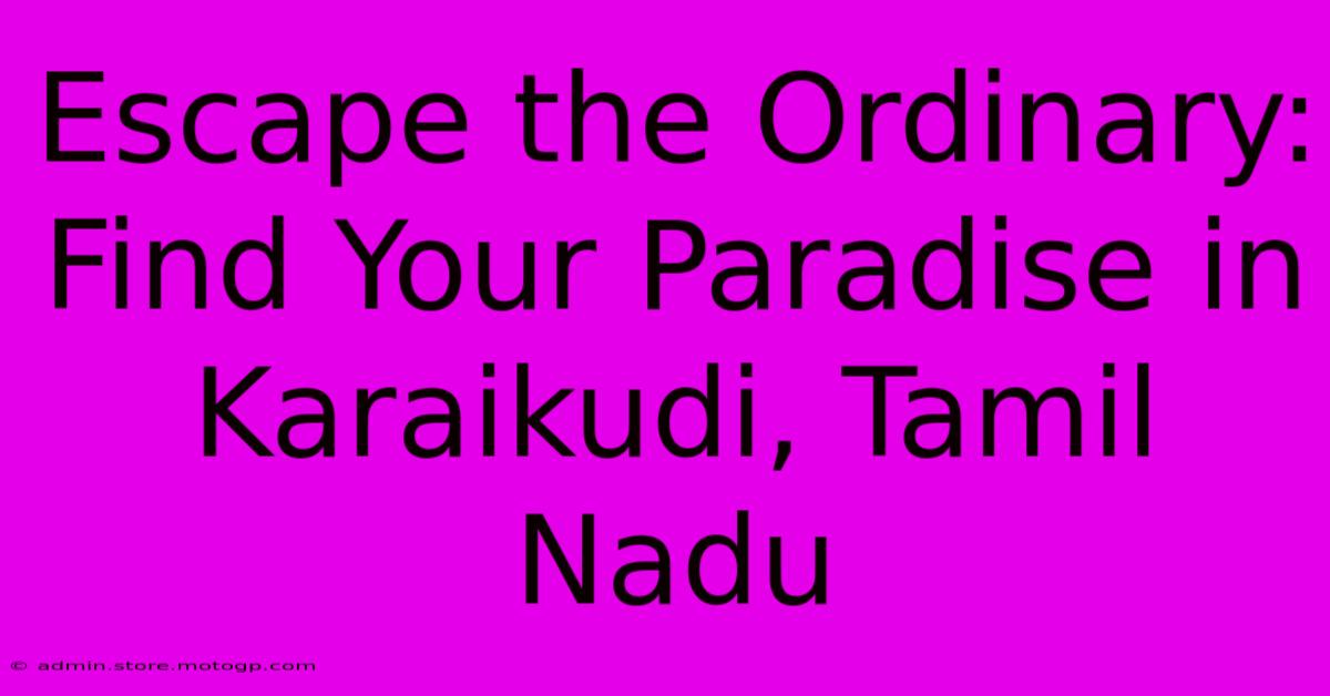 Escape The Ordinary: Find Your Paradise In Karaikudi, Tamil Nadu