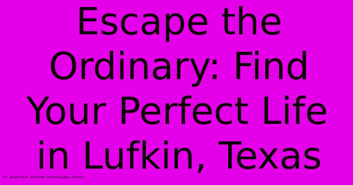 Escape The Ordinary: Find Your Perfect Life In Lufkin, Texas