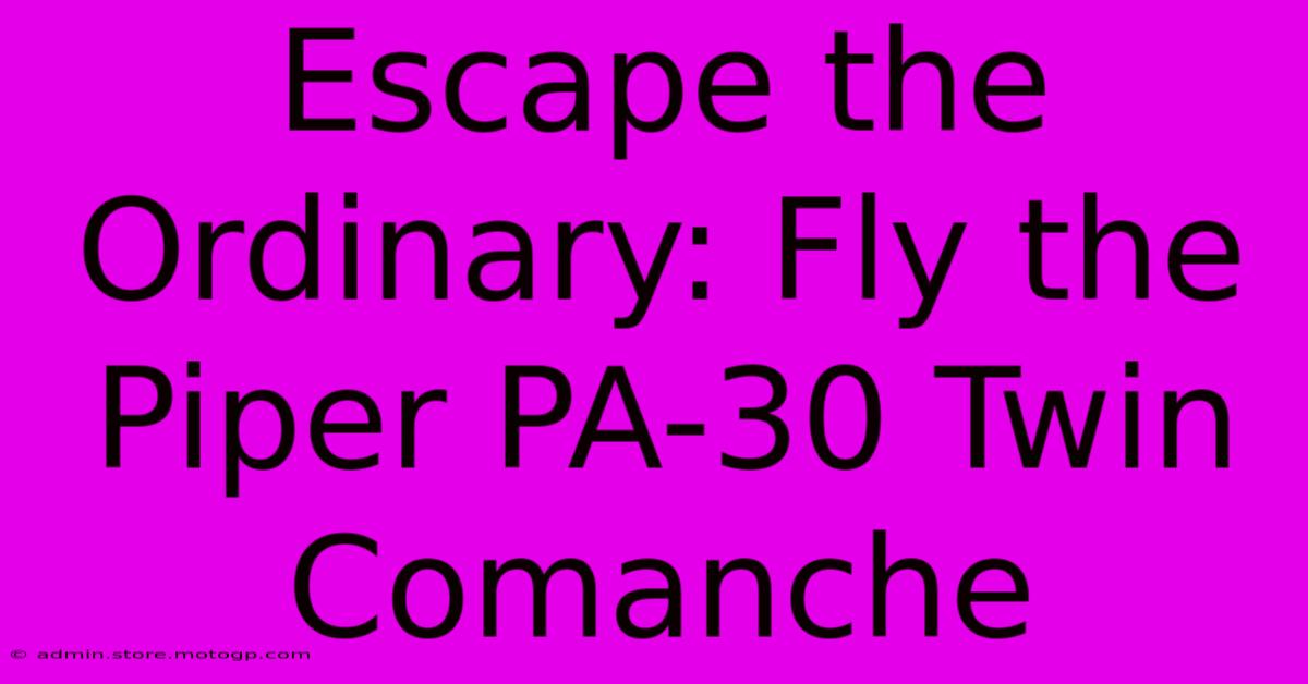 Escape The Ordinary: Fly The Piper PA-30 Twin Comanche