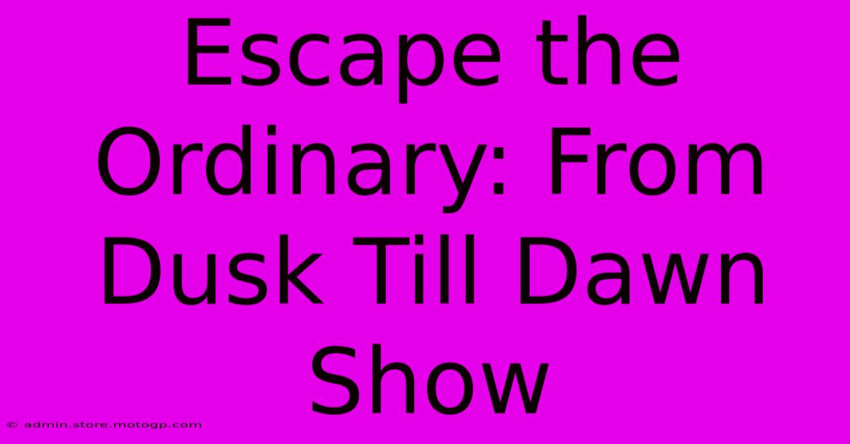 Escape The Ordinary: From Dusk Till Dawn Show