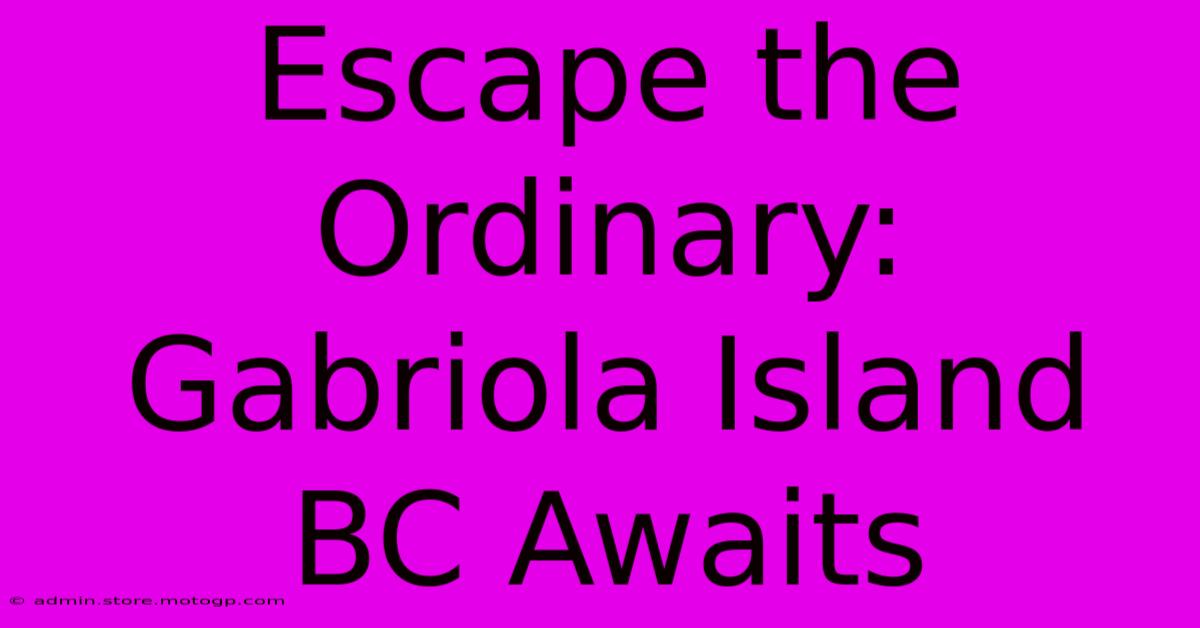 Escape The Ordinary: Gabriola Island BC Awaits