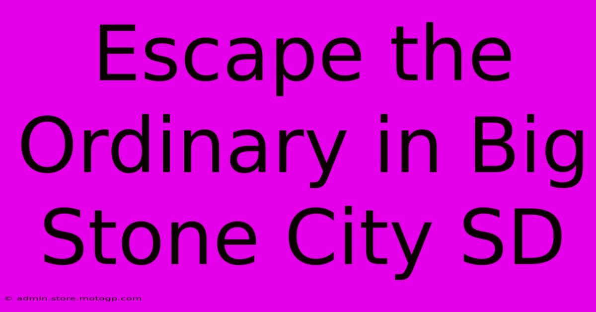 Escape The Ordinary In Big Stone City SD