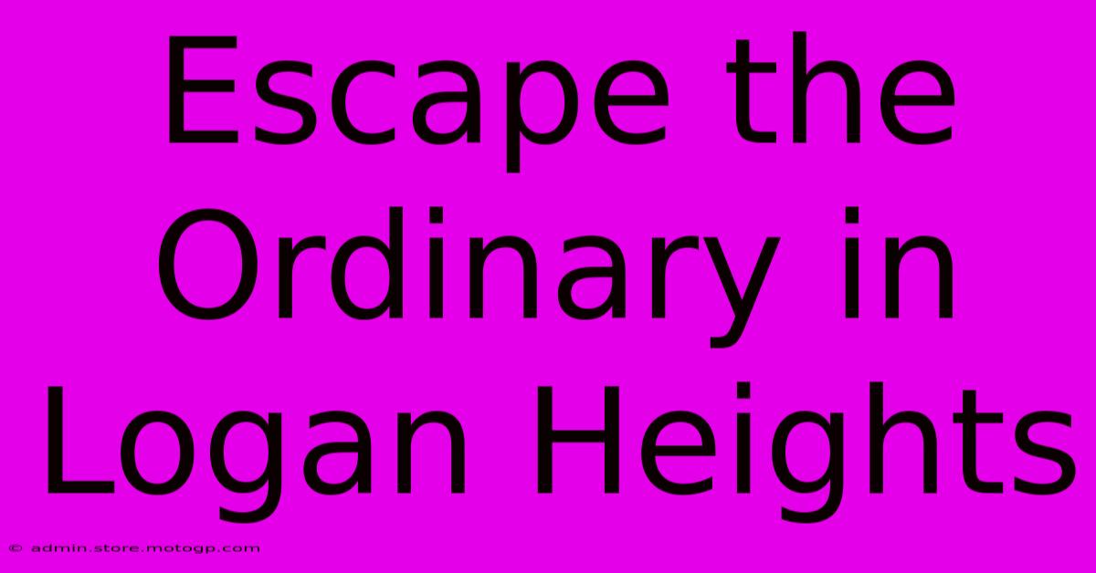 Escape The Ordinary In Logan Heights