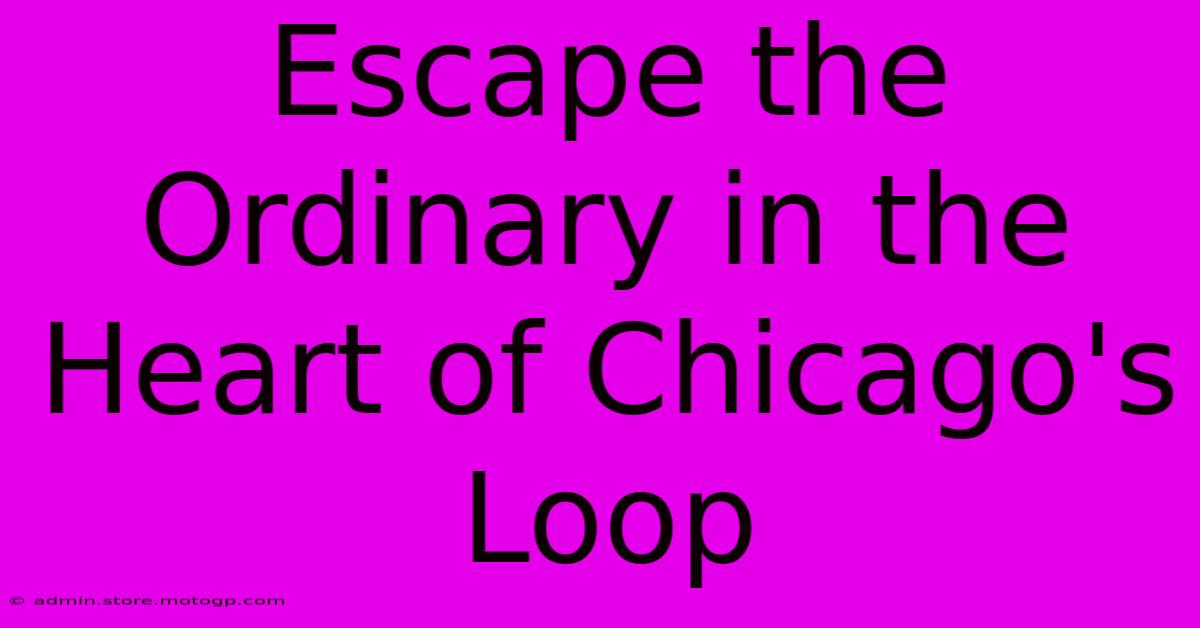 Escape The Ordinary In The Heart Of Chicago's Loop