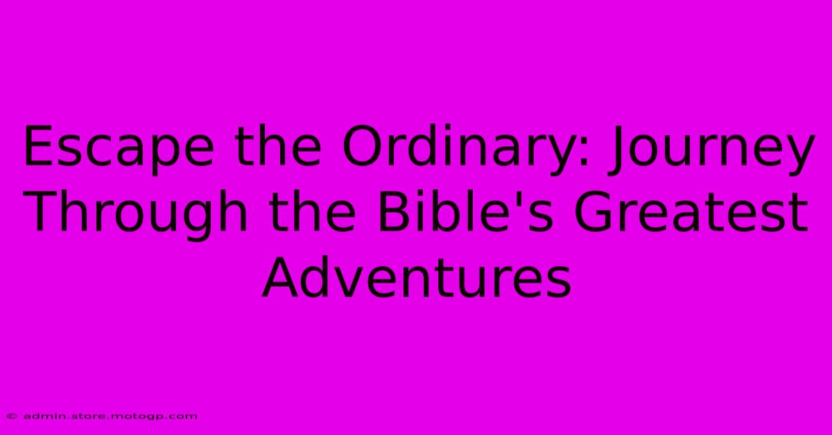 Escape The Ordinary: Journey Through The Bible's Greatest Adventures