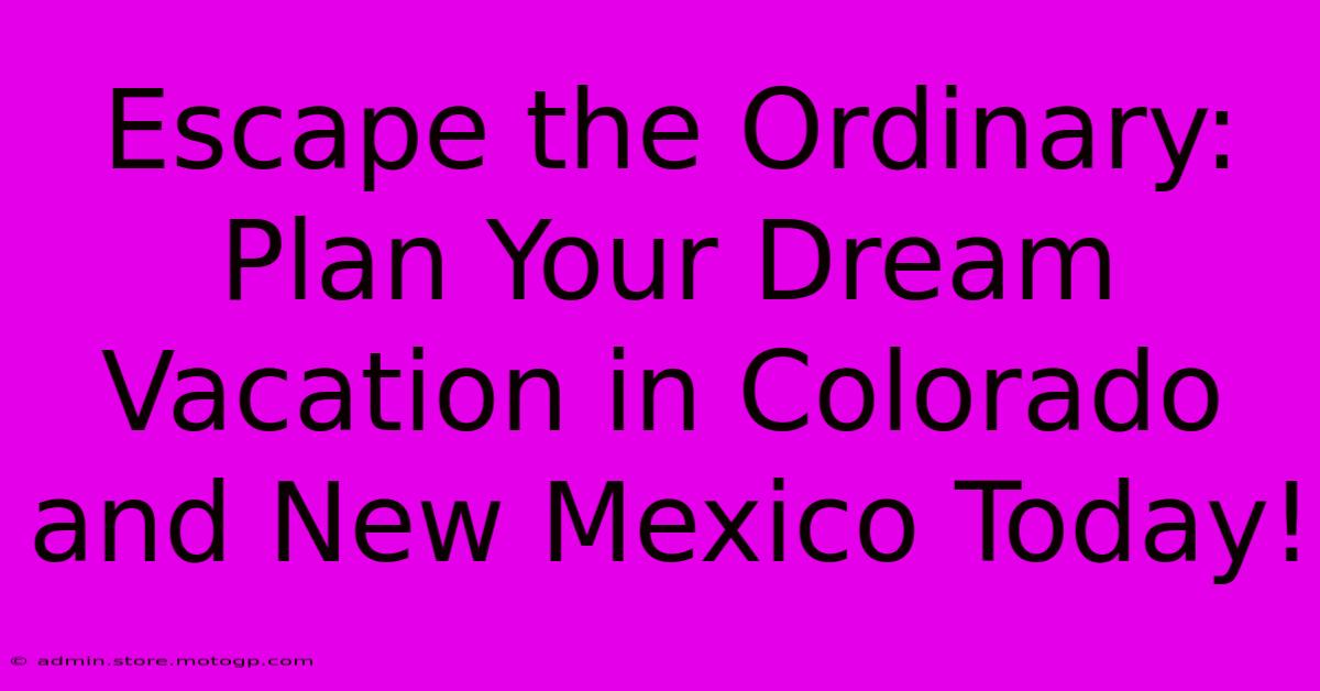 Escape The Ordinary: Plan Your Dream Vacation In Colorado And New Mexico Today!