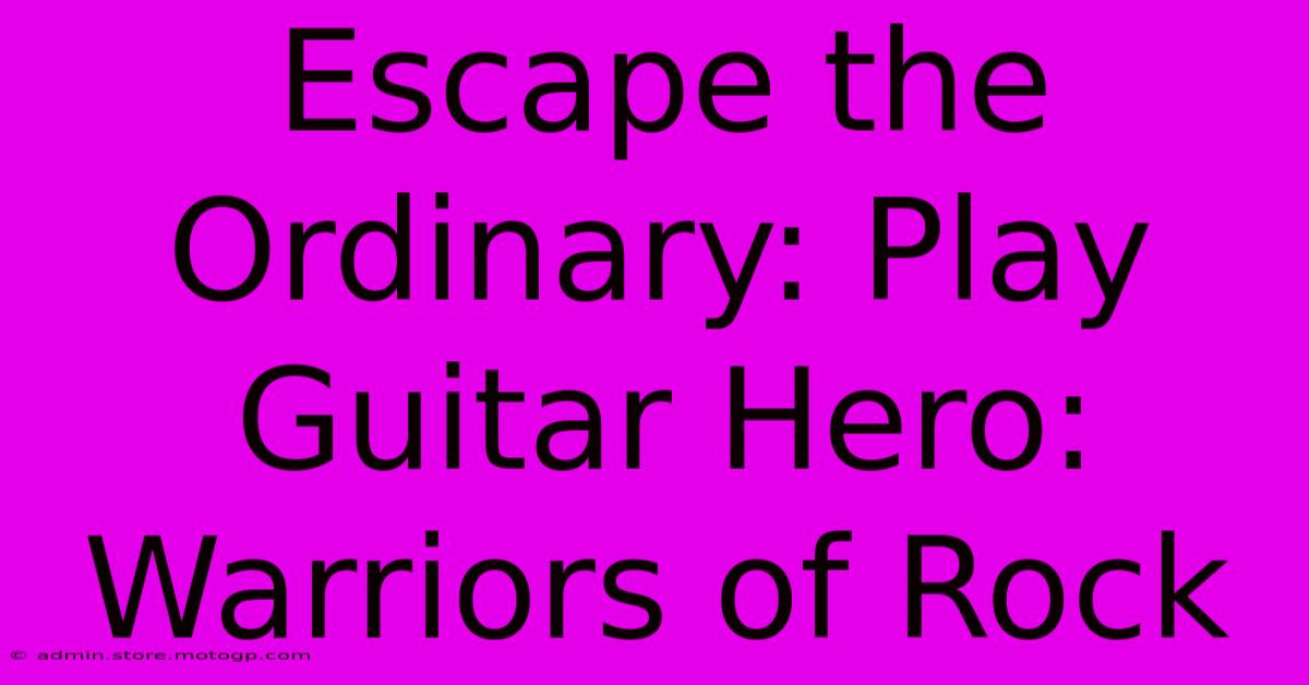 Escape The Ordinary: Play Guitar Hero: Warriors Of Rock