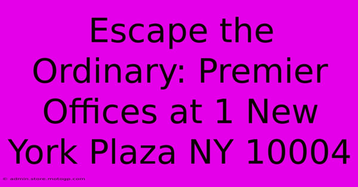 Escape The Ordinary: Premier Offices At 1 New York Plaza NY 10004