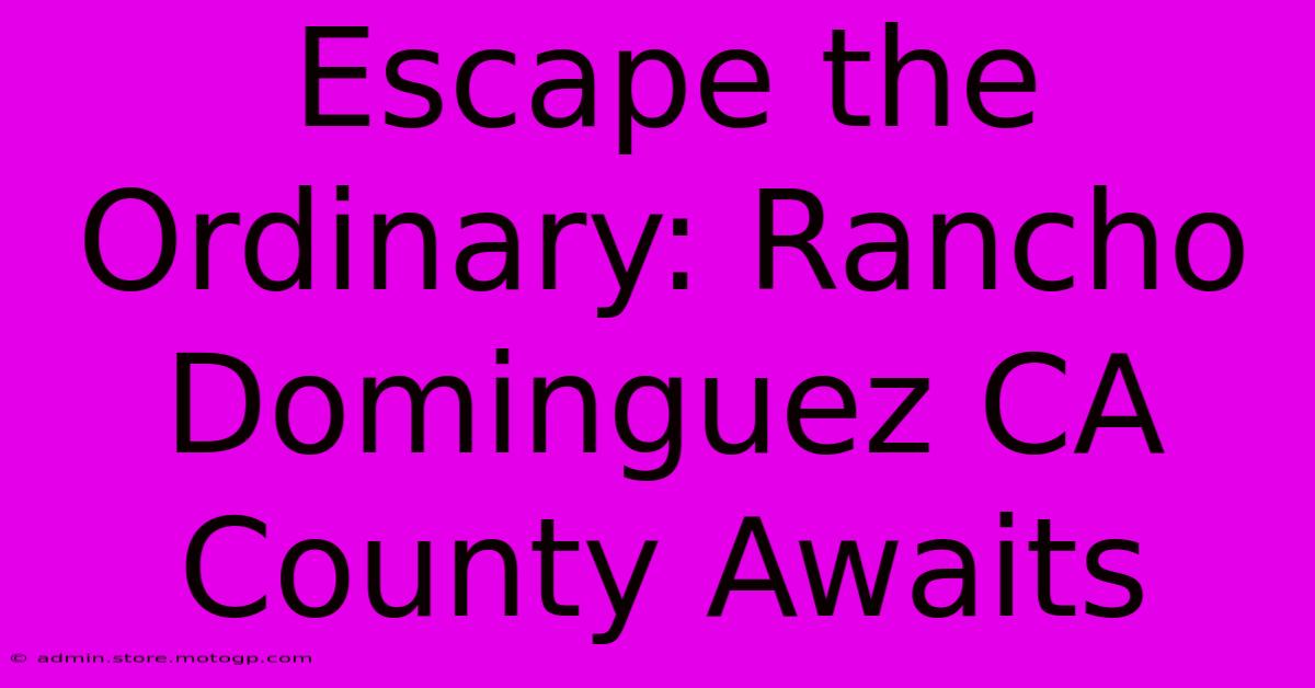 Escape The Ordinary: Rancho Dominguez CA County Awaits