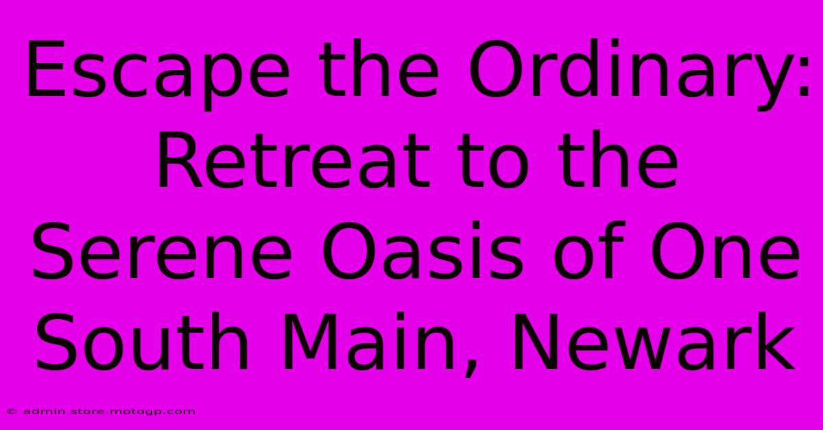 Escape The Ordinary: Retreat To The Serene Oasis Of One South Main, Newark