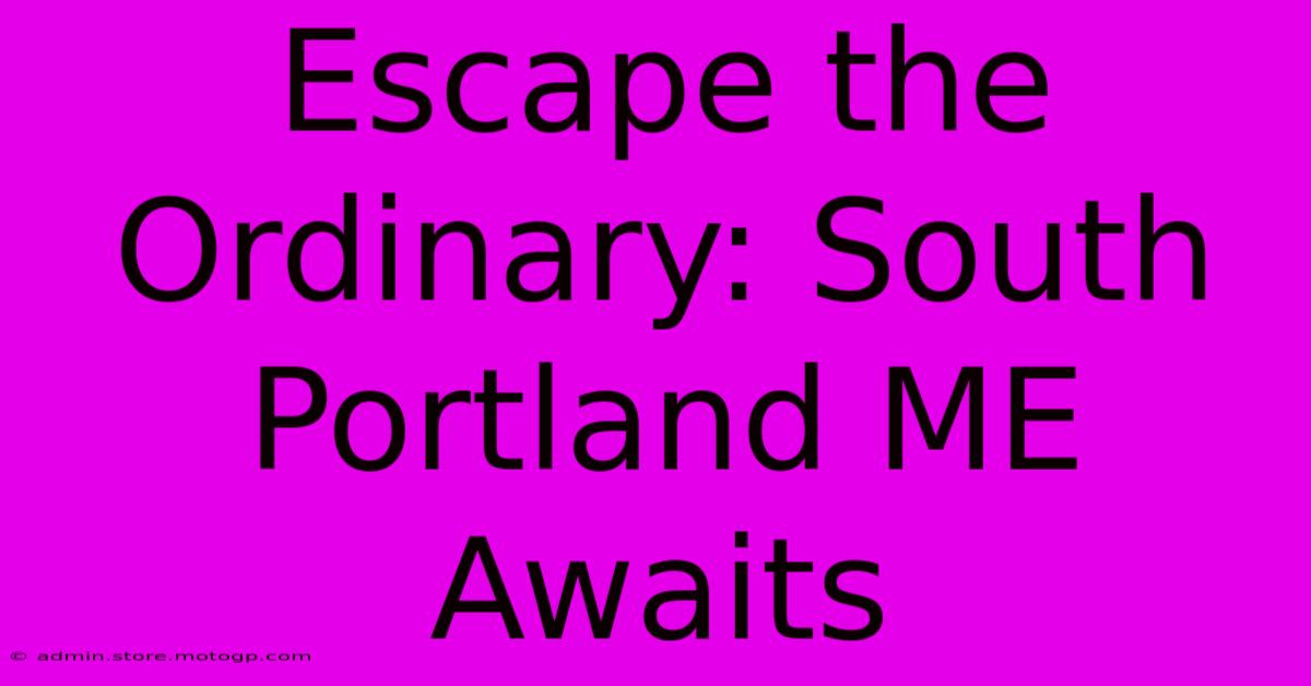 Escape The Ordinary: South Portland ME Awaits