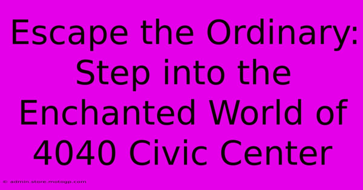 Escape The Ordinary: Step Into The Enchanted World Of 4040 Civic Center