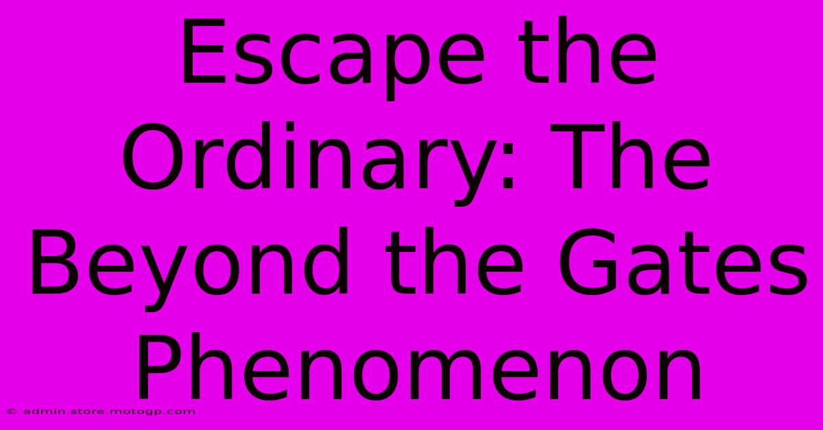 Escape The Ordinary: The Beyond The Gates Phenomenon