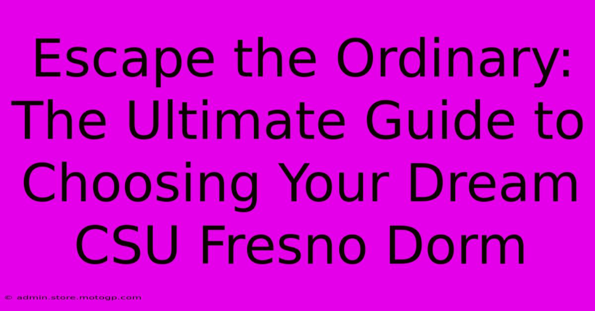 Escape The Ordinary: The Ultimate Guide To Choosing Your Dream CSU Fresno Dorm