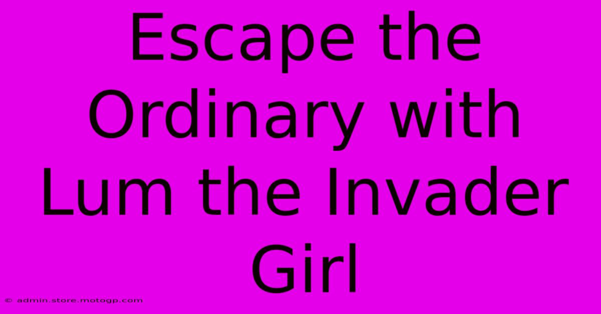 Escape The Ordinary With Lum The Invader Girl