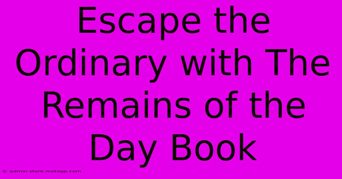 Escape The Ordinary With The Remains Of The Day Book