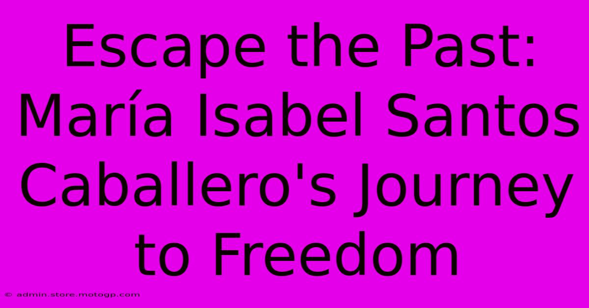 Escape The Past: María Isabel Santos Caballero's Journey To Freedom