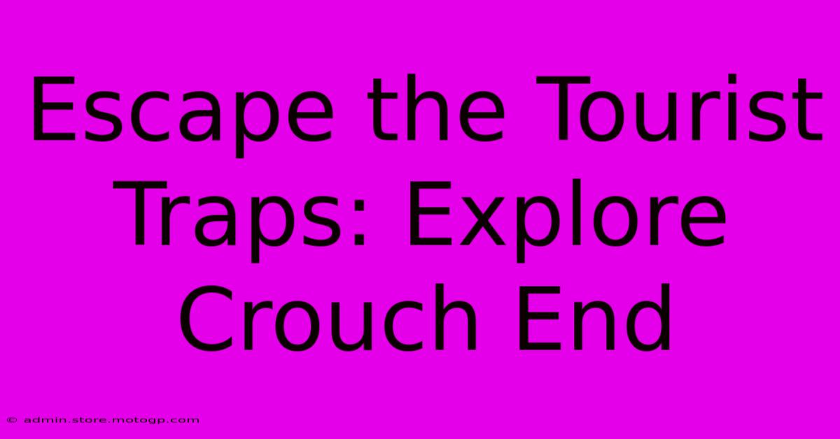 Escape The Tourist Traps: Explore Crouch End