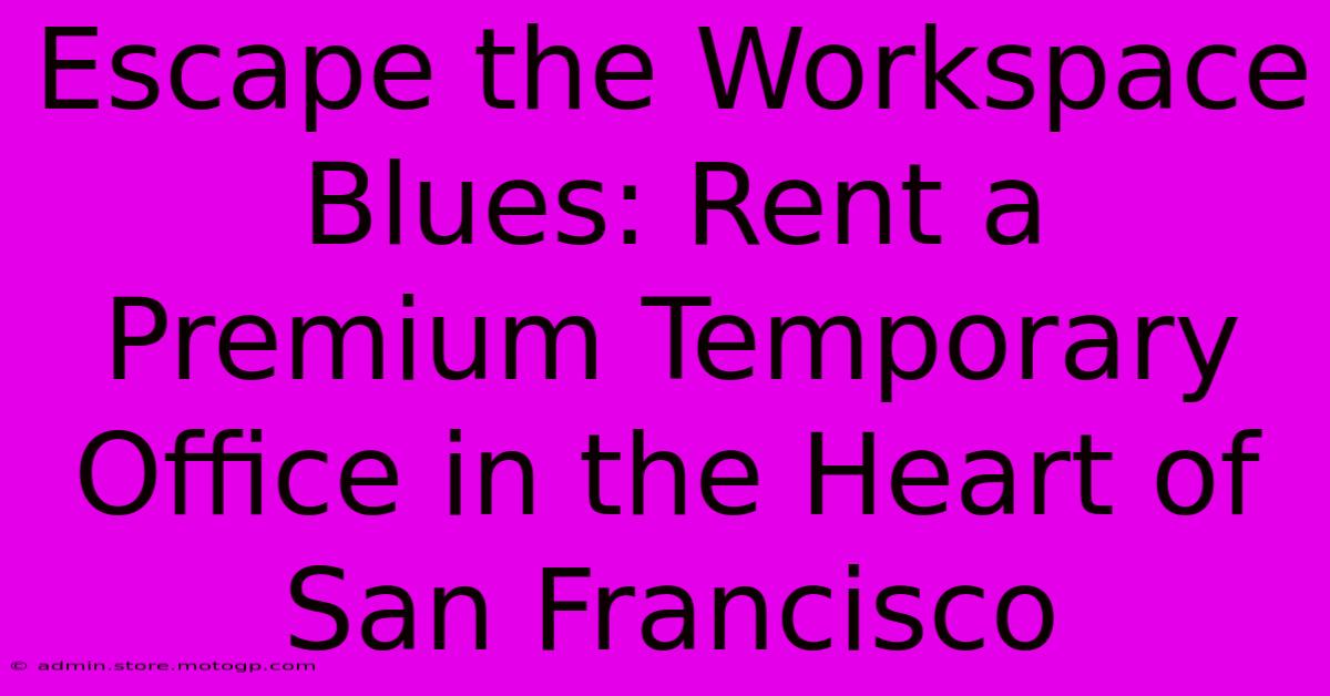 Escape The Workspace Blues: Rent A Premium Temporary Office In The Heart Of San Francisco