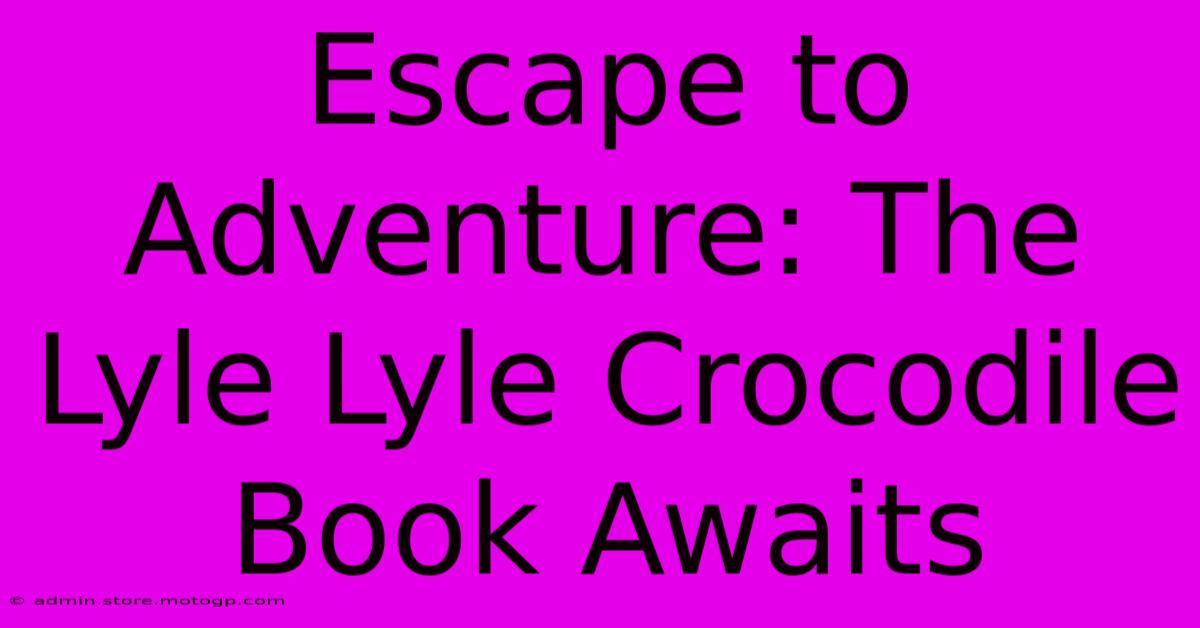 Escape To Adventure: The Lyle Lyle Crocodile Book Awaits