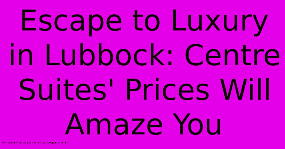 Escape To Luxury In Lubbock: Centre Suites' Prices Will Amaze You