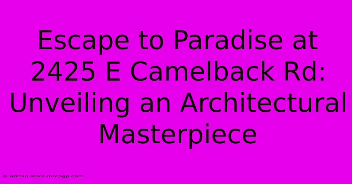 Escape To Paradise At 2425 E Camelback Rd: Unveiling An Architectural Masterpiece