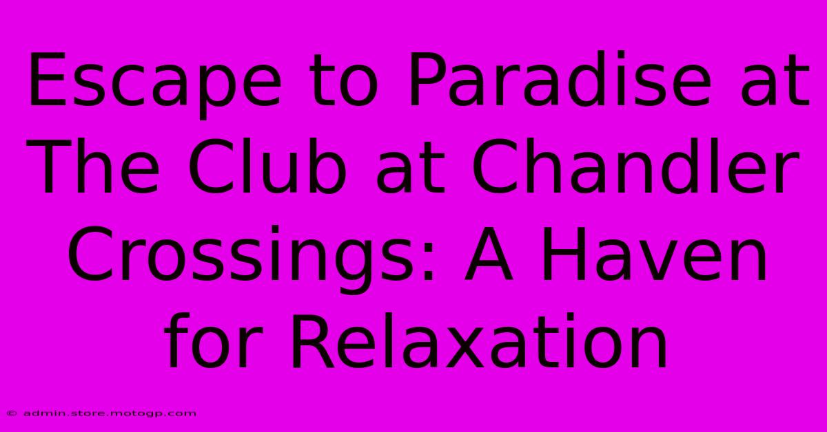 Escape To Paradise At The Club At Chandler Crossings: A Haven For Relaxation