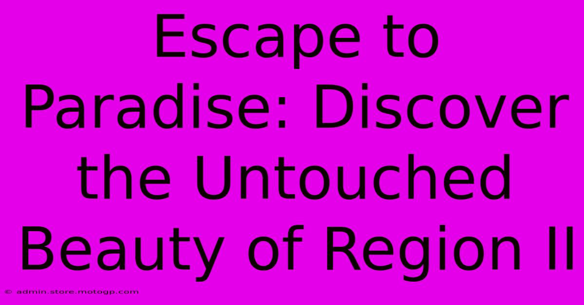 Escape To Paradise: Discover The Untouched Beauty Of Region II