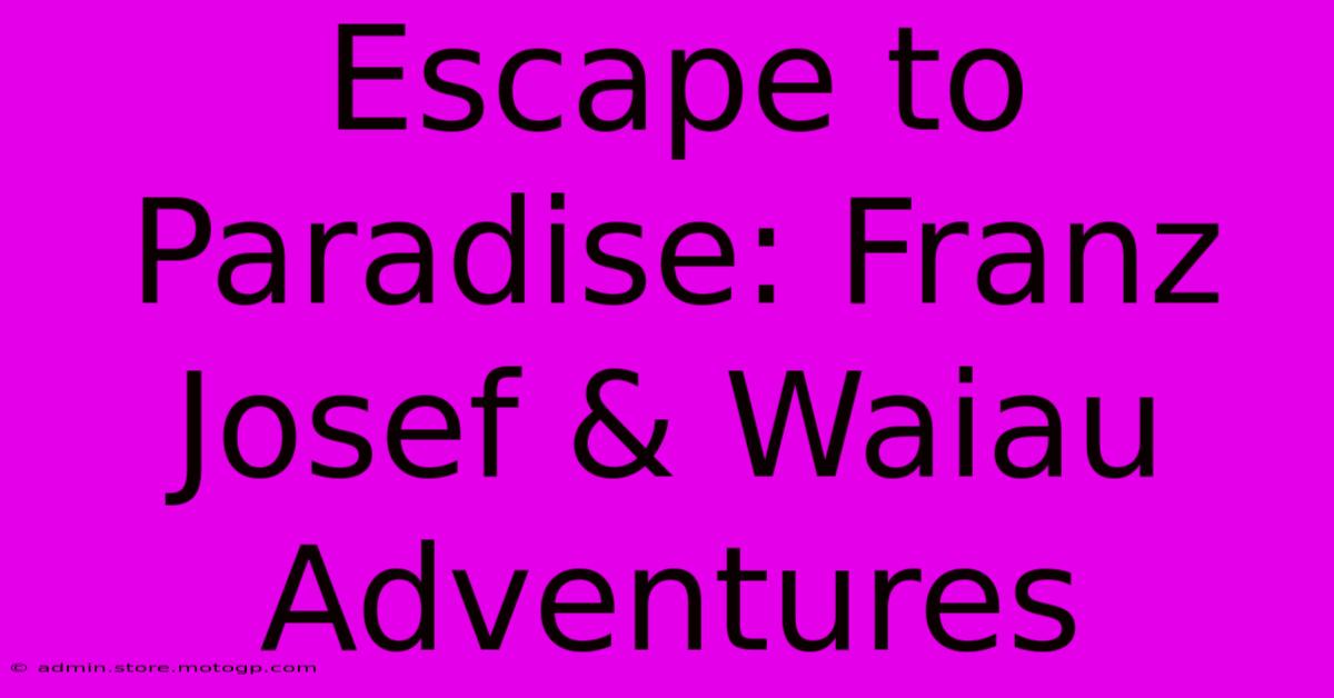 Escape To Paradise: Franz Josef & Waiau Adventures