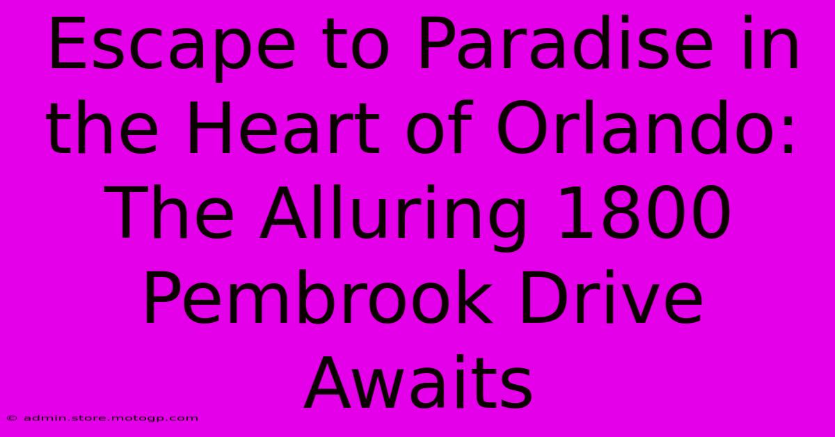 Escape To Paradise In The Heart Of Orlando: The Alluring 1800 Pembrook Drive Awaits