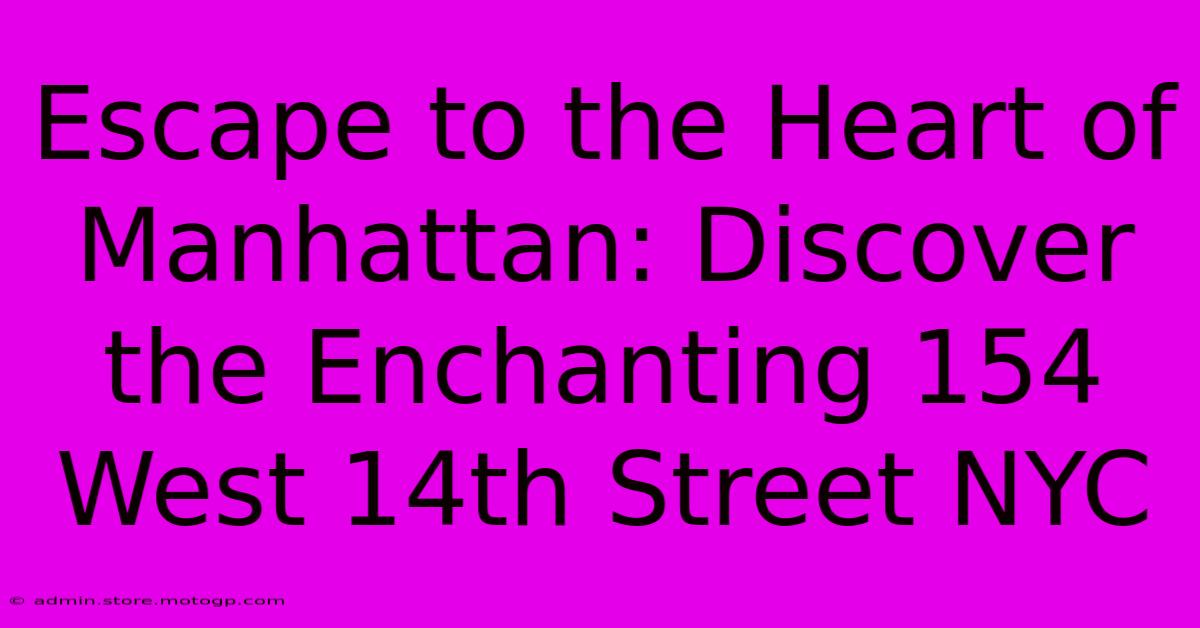 Escape To The Heart Of Manhattan: Discover The Enchanting 154 West 14th Street NYC