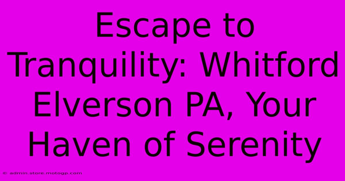 Escape To Tranquility: Whitford Elverson PA, Your Haven Of Serenity