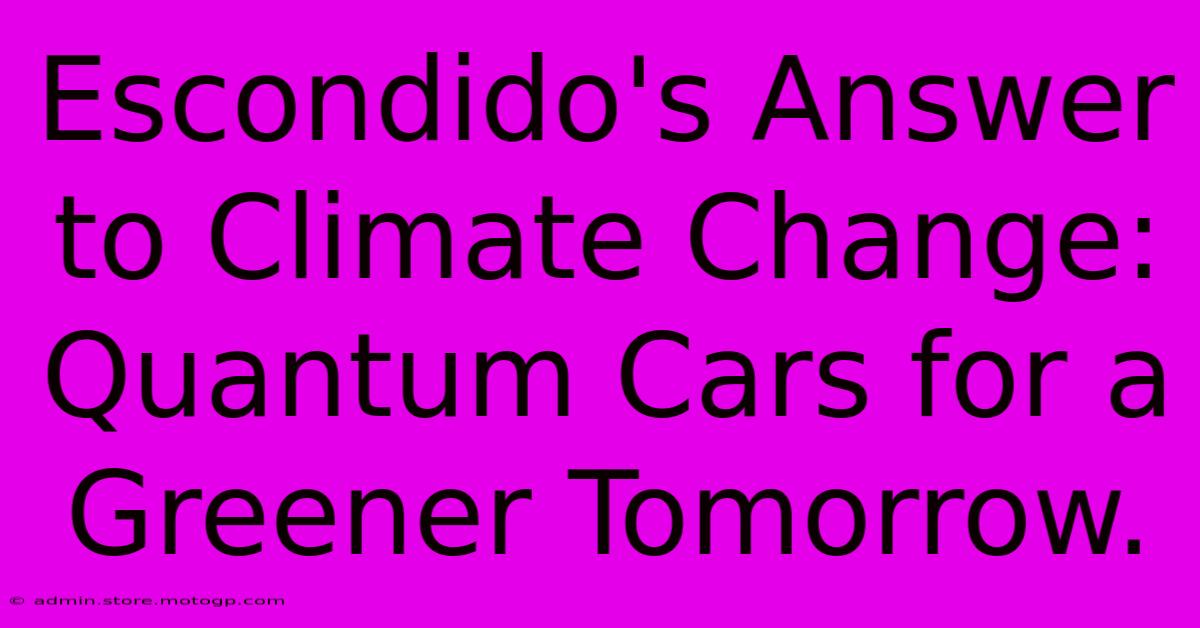 Escondido's Answer To Climate Change: Quantum Cars For A Greener Tomorrow.