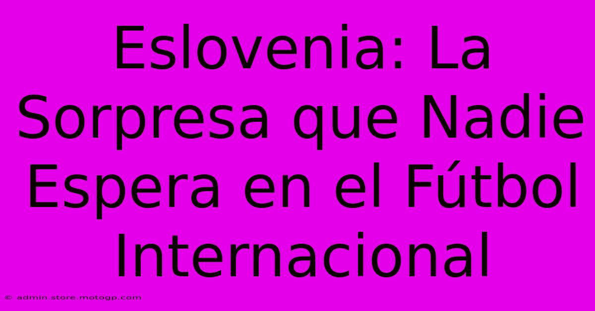 Eslovenia: La Sorpresa Que Nadie Espera En El Fútbol Internacional