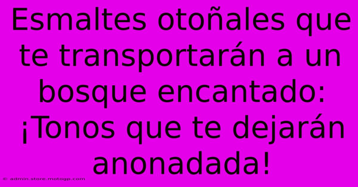 Esmaltes Otoñales Que Te Transportarán A Un Bosque Encantado: ¡Tonos Que Te Dejarán Anonadada!