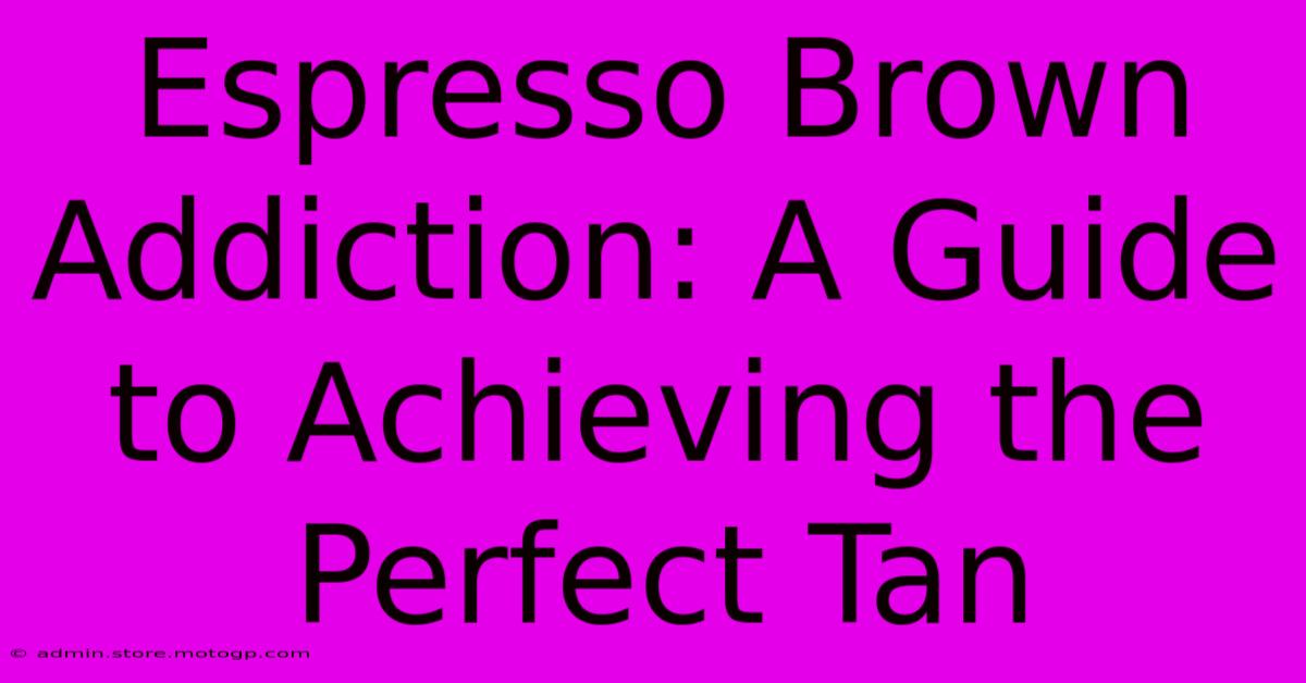 Espresso Brown Addiction: A Guide To Achieving The Perfect Tan