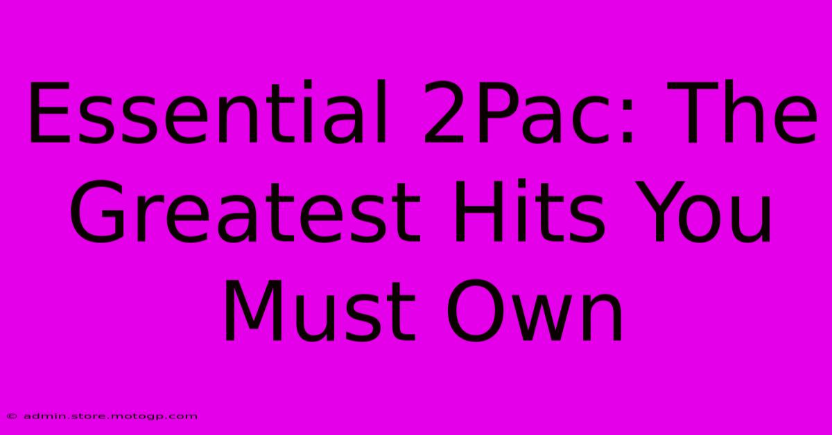 Essential 2Pac: The Greatest Hits You Must Own