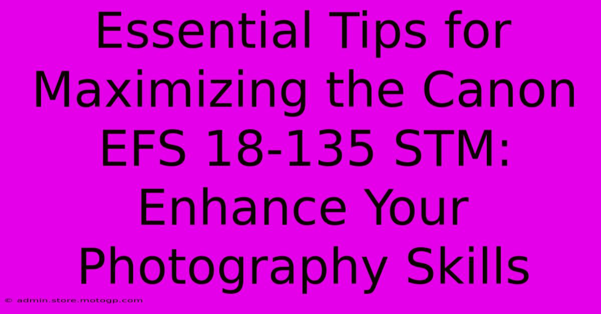 Essential Tips For Maximizing The Canon EFS 18-135 STM: Enhance Your Photography Skills