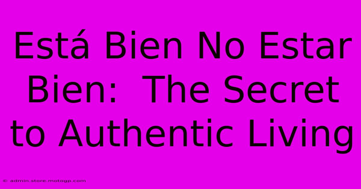 Está Bien No Estar Bien:  The Secret To Authentic Living