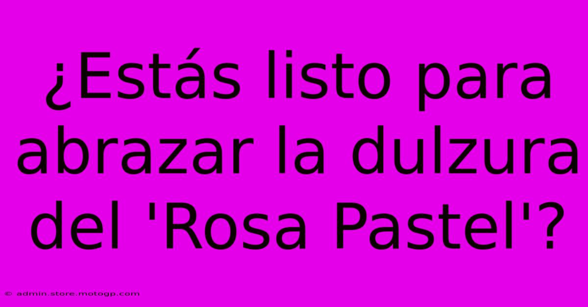 ¿Estás Listo Para Abrazar La Dulzura Del 'Rosa Pastel'?